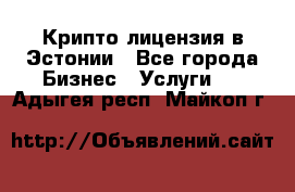 Крипто лицензия в Эстонии - Все города Бизнес » Услуги   . Адыгея респ.,Майкоп г.